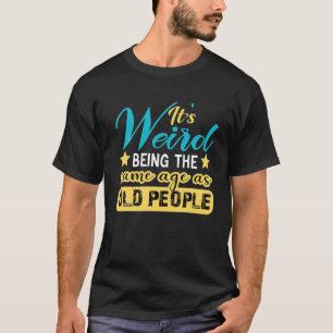 Es ist seltsam, das gleiche Alter zu haben wie alt T-Shirt