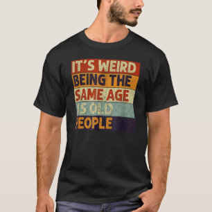 Es ist seltsam, das gleiche Alter zu haben wie alt T-Shirt