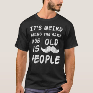 Es ist seltsam, das gleiche Alter zu haben wie alt T-Shirt