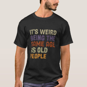 Es ist seltsam, das gleiche Alter zu haben wie alt T-Shirt