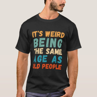 Es ist seltsam, das gleiche Alter zu haben wie alt T-Shirt
