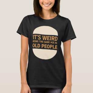 Es ist seltsam, das gleiche Alter zu haben wie alt T-Shirt