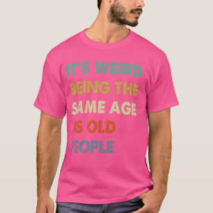 Es ist seltsam, das gleiche Alter zu haben wie alt T-Shirt