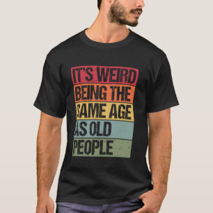 Es ist seltsam, das gleiche Alter zu haben wie alt T-Shirt