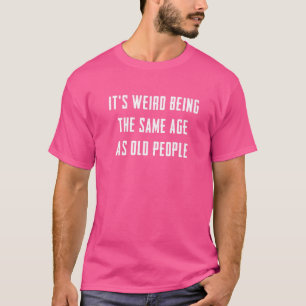 Es ist seltsam, das gleiche Alter zu haben wie alt T-Shirt