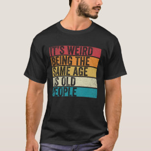 Es ist seltsam, das gleiche Alter zu haben wie alt T-Shirt
