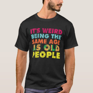 Es ist seltsam, das gleiche Alter zu haben wie alt T-Shirt