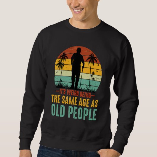 Es ist seltsam, genauso alt zu sein wie alte Leute Sweatshirt (Vorderseite)