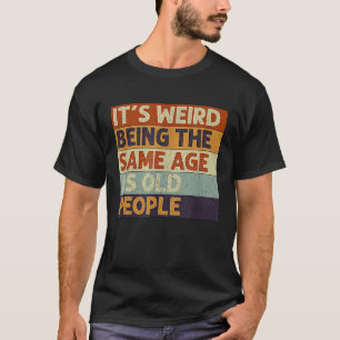 Es ist seltsam, genauso alt zu sein wie alte Leute T-Shirt