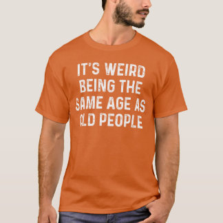 Es ist seltsam, genauso alt zu sein wie alte Leute T-Shirt