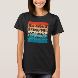 Es ist seltsam, genauso alt zu sein wie alte Leute T-Shirt