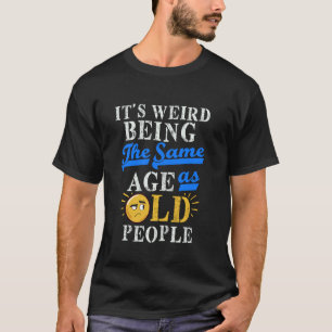 Es ist seltsam, genauso alt zu sein wie alte Leute T-Shirt
