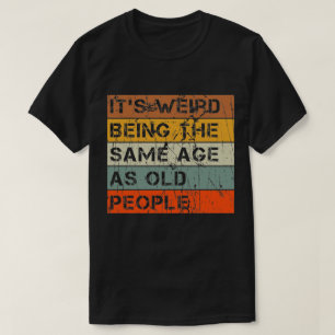 Es ist seltsam, genauso alt zu sein wie alte Leute T-Shirt