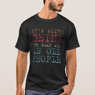 Es ist seltsam, genauso alt zu sein wie alte Leute T-Shirt