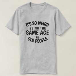Es ist so seltsam, das gleiche Alter wie alte T-S- T-Shirt