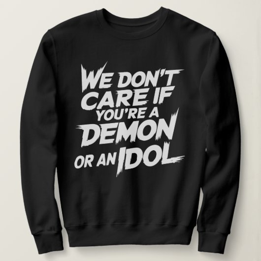 Es ist uns egal, ob du ein Dämon oder ein Idol bis Sweatshirt (Design vorne)