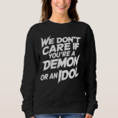 Es ist uns egal, ob du ein Dämon oder ein Idol bis Sweatshirt (Vorderseite)