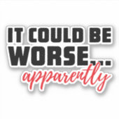 Es könnte schlimmer sein ... Anscheinend | Sarcast Aufkleber (Vorderseite)