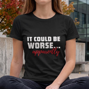 Es könnte schlimmer sein ... Anscheinend   Sarcast T-Shirt