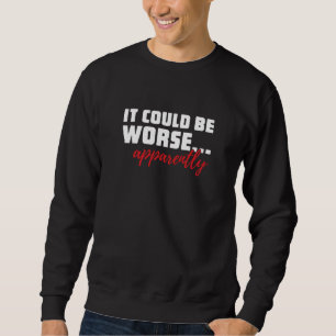 Es könnte schlimmer sein ... anscheinend Sarkast Sweatshirt