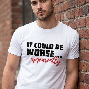 Es könnte schlimmer sein ... Anscheinend   Sarkast T-Shirt