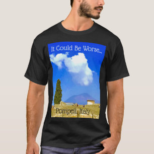 Es könnte schlimmer sein...Pompeji, Italien T-Shir T-Shirt