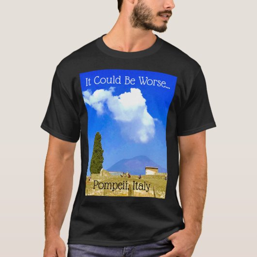 Es könnte schlimmer sein...Pompeji, Italien T-Shir T-Shirt (Vorderseite)