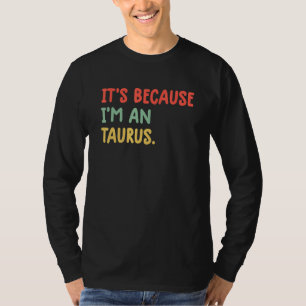 Es liegt daran, dass ich ein Stier-Sternzeichen As T-Shirt