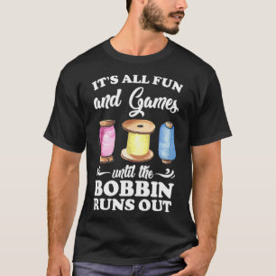 Es macht Spaß und Spiele, bis der Bobbin ausläuft T-Shirt