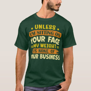 es sei denn, ich sitze auf deinem Gesicht, ist mei T-Shirt
