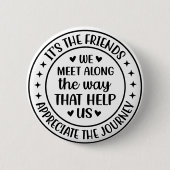 Es sind die Freunde, die wir auf unserem Weg treff Button (Vorderseite)