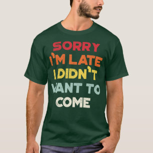 Es tut mir leid, dass ich zu spät Gewollt habe, um T-Shirt