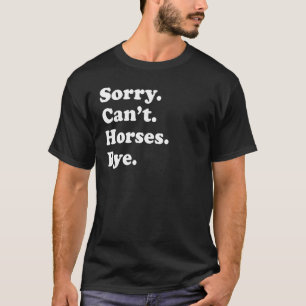 Es tut mir leid, Pferde können sich nicht von Pfer T-Shirt
