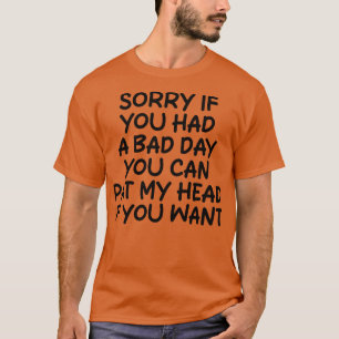 Es tut mir leid, wenn du einen schlechten Tag hatt T-Shirt