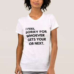 Es tut mir leid, wer als Nächstes deine Arbeit bek T-Shirt