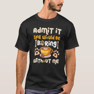 Es wäre langweilig, ohne dass ich Hund Coff hätte T-Shirt