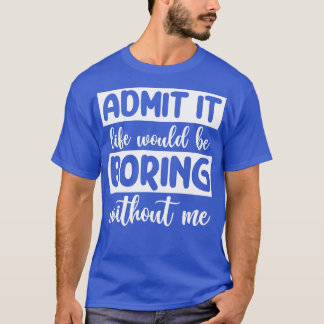 Es wäre langweilig ohne mich. T-Shirt