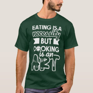 Essen ist eine Notwendigkeit, aber Kochen ist ein T-Shirt