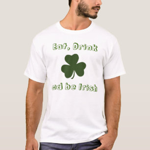 Essen Sie, Getränk und seien Sie irischer T - T-Shirt