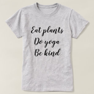 Essen Sie Pflanzen, tun Sie Yoga, seien Sie nett T-Shirt
