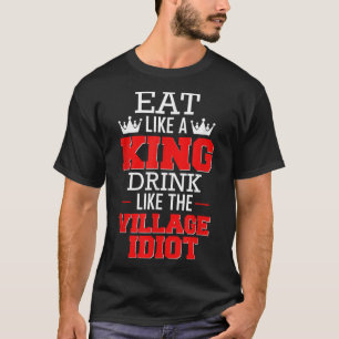 Essen Sie wie ein King'Drink wie das Village Idiot T-Shirt