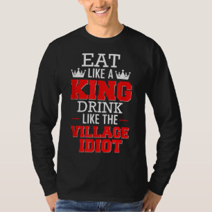 Essen Sie wie ein King'Drink wie das Village Idiot T-Shirt