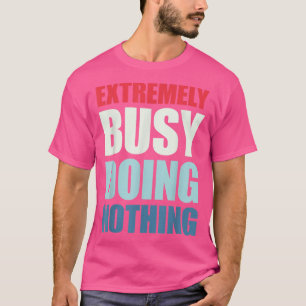 Etremely beschäftigt, nichts zu tun T-Shirt