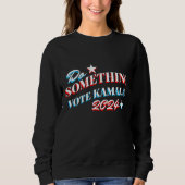 Etwas tun | Abstimmung Kamala 2024 Sweatshirt (Vorderseite)