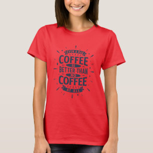 Even bad coffee is better than no coffee at all T-Shirt