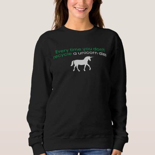 Every Time You Don t Recycle a Unicorn Dies Oddly Sweatshirt (Vorderseite)