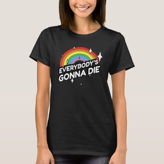 Everybody's Gonna Die - Funny Sarcastic Rainbow Mo T-Shirt (Vorderseite)