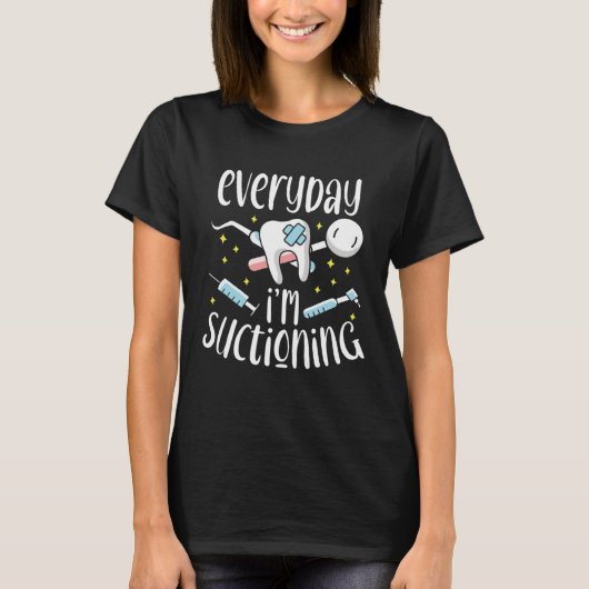 Everyday I m Suctioning Dental Assistant Dentist T-Shirt (Vorderseite)