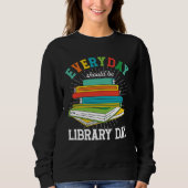 Everyday Should Be Library Day Librarian Books Rea Sweatshirt (Vorderseite)