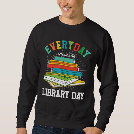 Everyday Should Be Library Day Librarian Books Rea Sweatshirt (Vorderseite)
